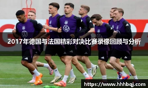 哈哈体育2017年德国与法国精彩对决比赛录像回顾与分析
