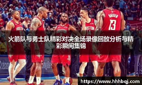 火箭队与勇士队精彩对决全场录像回放分析与精彩瞬间集锦