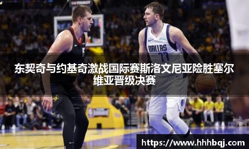 东契奇与约基奇激战国际赛斯洛文尼亚险胜塞尔维亚晋级决赛