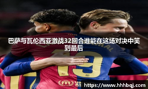 哈哈体育巴萨与瓦伦西亚激战32回合谁能在这场对决中笑到最后